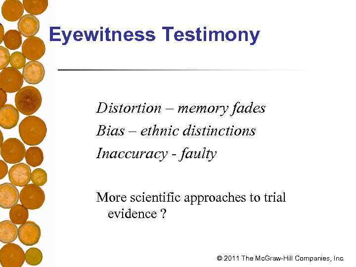 Eyewitness Testimony Distortion – memory fades Bias – ethnic distinctions Inaccuracy - faulty More