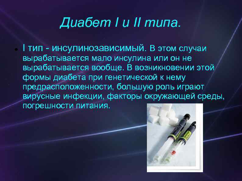 Диабет I и II типа. I тип - инсулинозависимый. В этом случаи вырабатывается мало