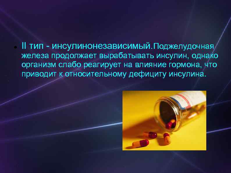  II тип - инсулинонезависимый. Поджелудочная железа продолжает вырабатывать инсулин, однако организм слабо реагирует