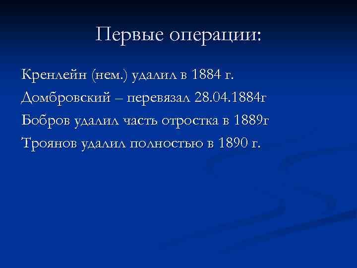 Первые операции: Кренлейн (нем. ) удалил в 1884 г. Домбровский – перевязал 28. 04.