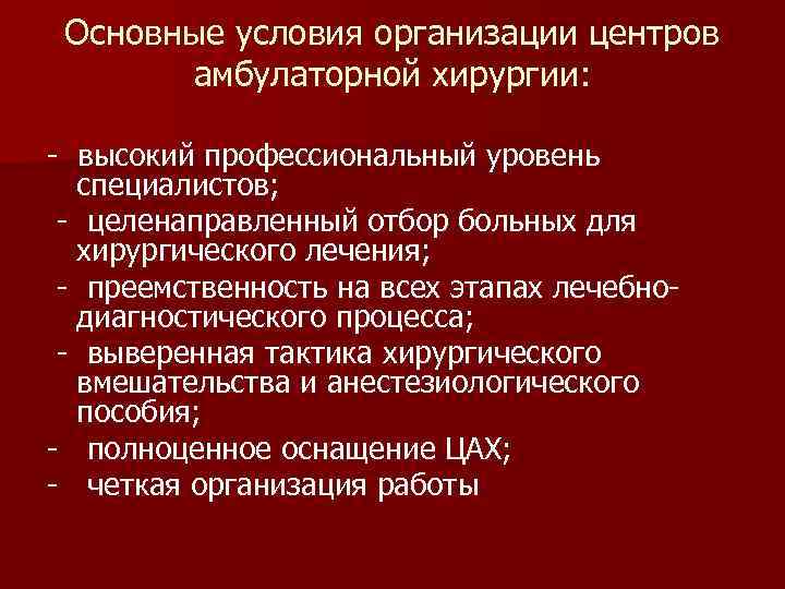 Основные условия организации центров амбулаторной хирургии: - высокий профессиональный уровень специалистов; - целенаправленный отбор