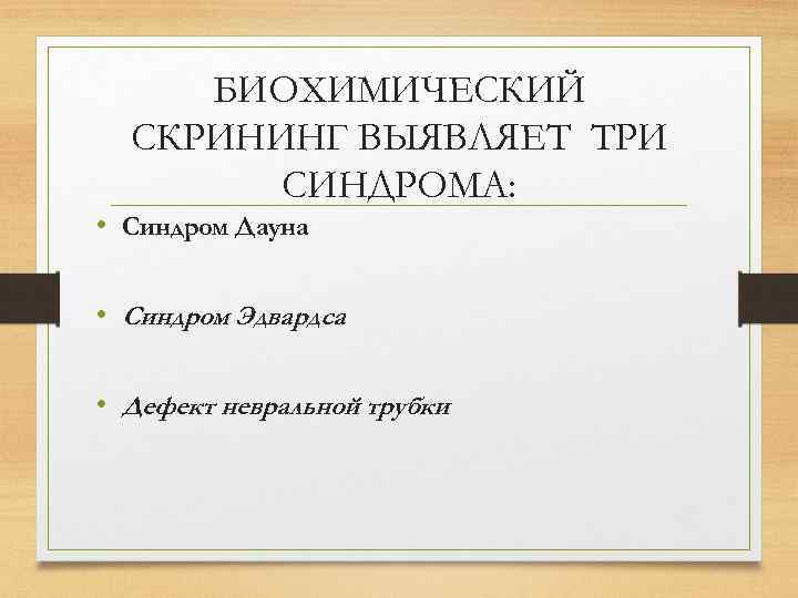 БИОХИМИЧЕСКИЙ СКРИНИНГ ВЫЯВЛЯЕТ ТРИ СИНДРОМА: • Синдром Дауна • Синдром Эдвардса • Дефект невральной