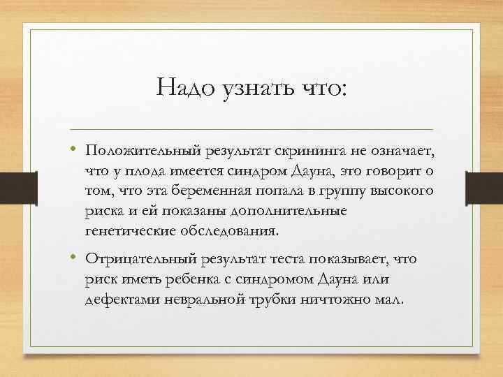 Надо узнать что: • Положительный результат скрининга не означает, что у плода имеется синдром