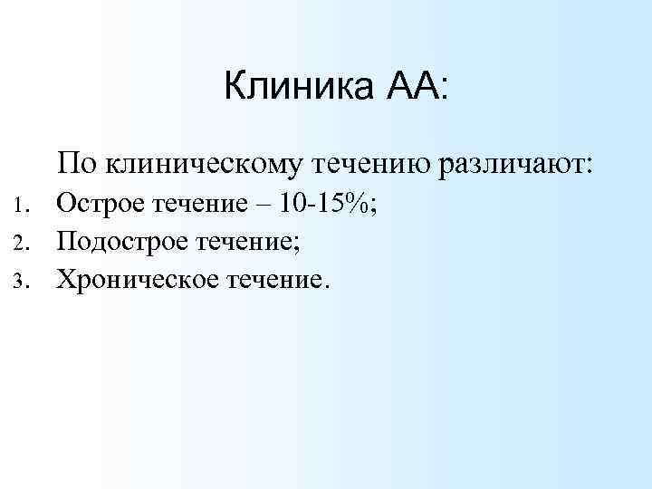 Клиника АА: По клиническому течению различают: 1. 2. 3. Острое течение – 10 -15%;