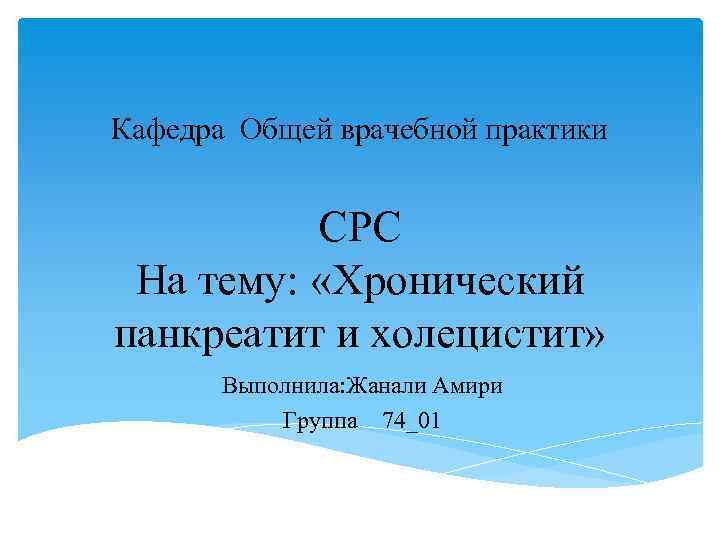 Кафедра Общей врачебной практики СРС На тему: «Хронический панкреатит и холецистит» Выполнила: Жанали Амири