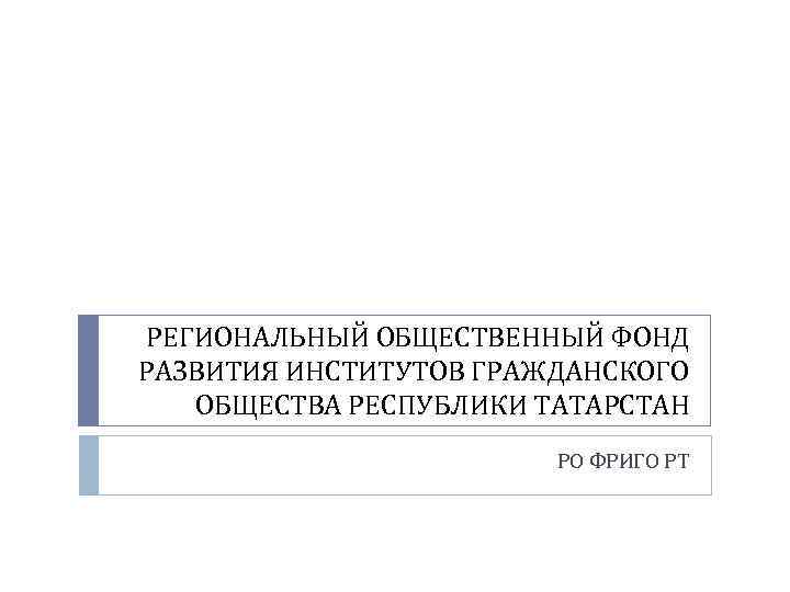 РЕГИОНАЛЬНЫЙ ОБЩЕСТВЕННЫЙ ФОНД РАЗВИТИЯ ИНСТИТУТОВ ГРАЖДАНСКОГО ОБЩЕСТВА РЕСПУБЛИКИ ТАТАРСТАН РО ФРИГО РТ 
