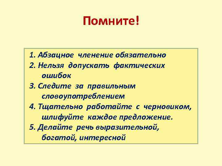 Помните! 1. Абзацное членение обязательно 2. Нельзя допускать фактических ошибок 3. Следите за правильным