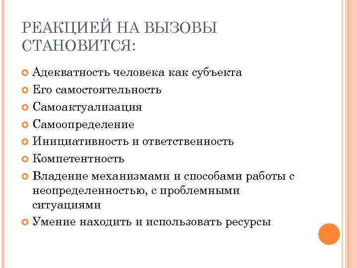 РЕАКЦИЕЙ НА ВЫЗОВЫ СТАНОВИТСЯ: Адекватность человека как субъекта Его самостоятельность Самоактуализация Самоопределение Инициативность и