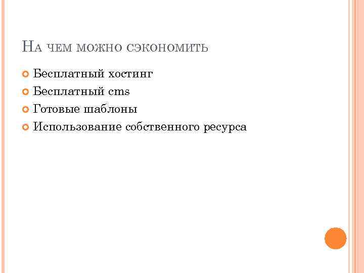 НА ЧЕМ МОЖНО СЭКОНОМИТЬ Бесплатный хостинг Бесплатный cms Готовые шаблоны Использование собственного ресурса 