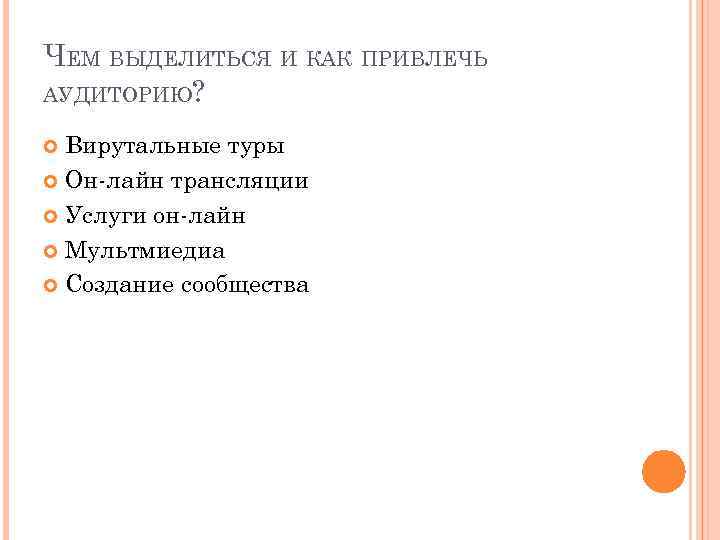 ЧЕМ ВЫДЕЛИТЬСЯ И КАК ПРИВЛЕЧЬ АУДИТОРИЮ? Вирутальные туры Он-лайн трансляции Услуги он-лайн Мультмиедиа Создание