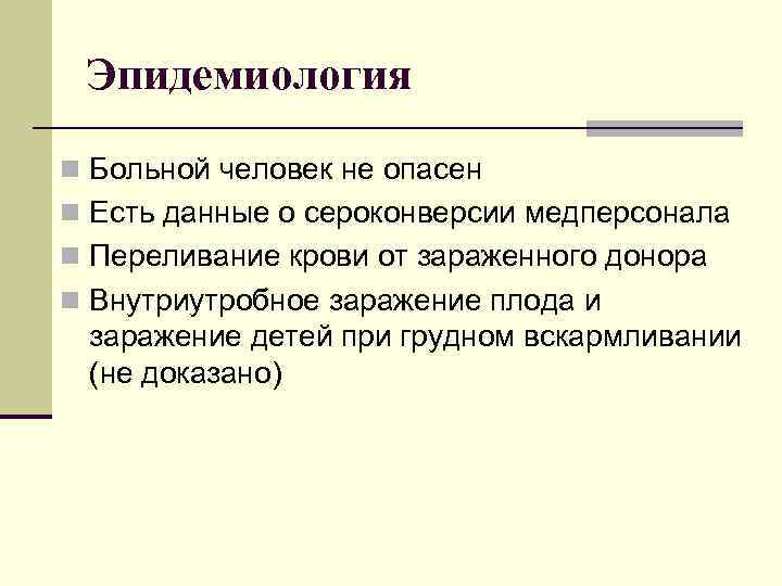 Эпидемиология n Больной человек не опасен n Есть данные о сероконверсии медперсонала n Переливание