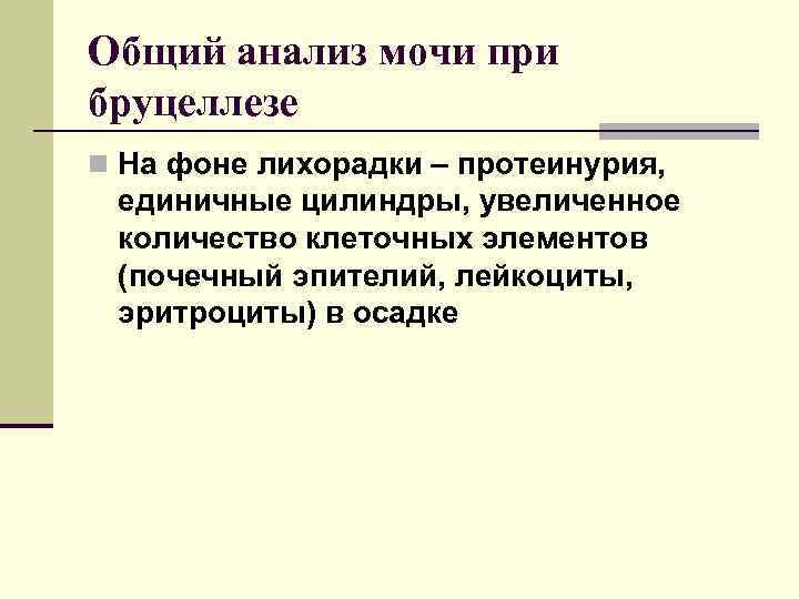 Общий анализ мочи при бруцеллезе n На фоне лихорадки – протеинурия, единичные цилиндры, увеличенное