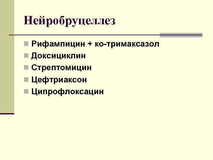 Нейробруцеллез n Рифампицин + ко-тримаксазол n Доксициклин n Стрептомицин n Цефтриаксон n Ципрофлоксацин 