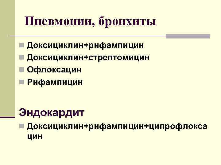 Пневмонии, бронхиты n Доксициклин+рифампицин n Доксициклин+стрептомицин n Офлоксацин n Рифампицин Эндокардит n Доксициклин+рифампицин+ципрофлокса цин