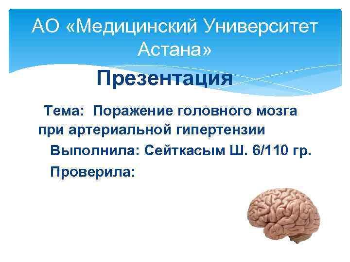 АО «Медицинский Университет Астана» Презентация Тема: Поражение головного мозга при артериальной гипертензии Выполнила: Сейткасым