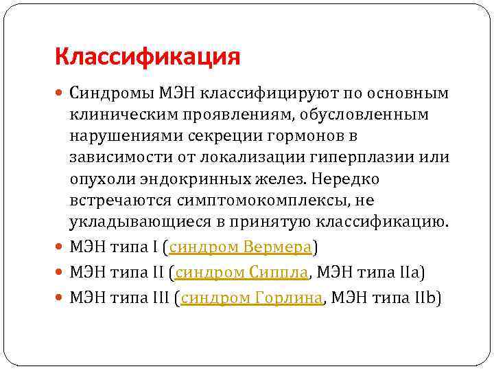 Классификация Синдромы МЭН классифицируют по основным клиническим проявлениям, обусловленным нарушениями секреции гормонов в зависимости