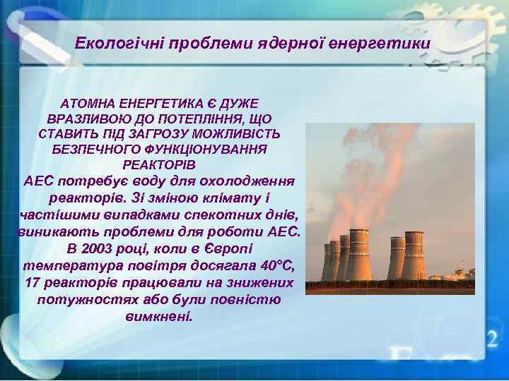 Екологічні проблеми ядерної енергетики АТОМНА ЕНЕРГЕТИКА Є ДУЖЕ ВРАЗЛИВОЮ ДО ПОТЕПЛІННЯ, ЩО СТАВИТЬ ПІД