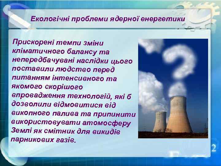 Екологічні проблеми ядерної енергетики Прискорені темпи зміни кліматичного балансу та непередбачувані наслідки цього поставили