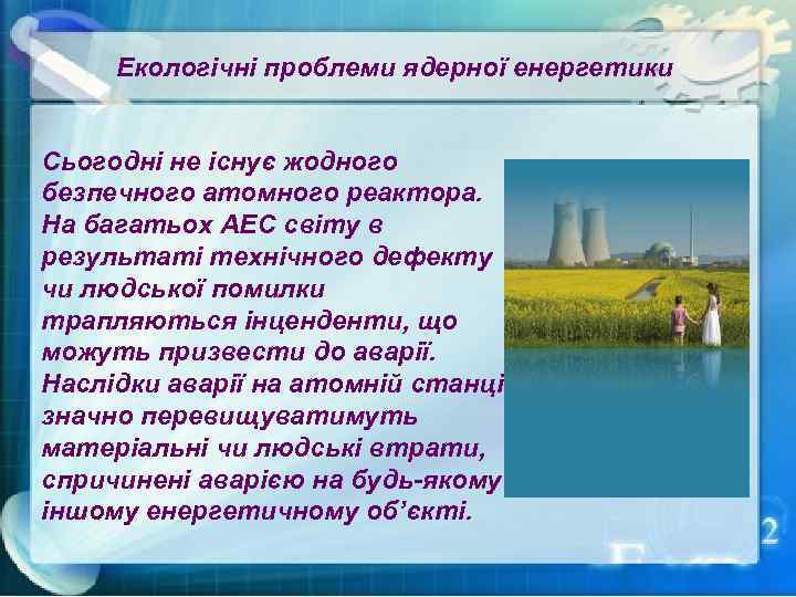 Екологічні проблеми ядерної енергетики Сьогодні не існує жодного безпечного атомного реактора. На багатьох АЕС
