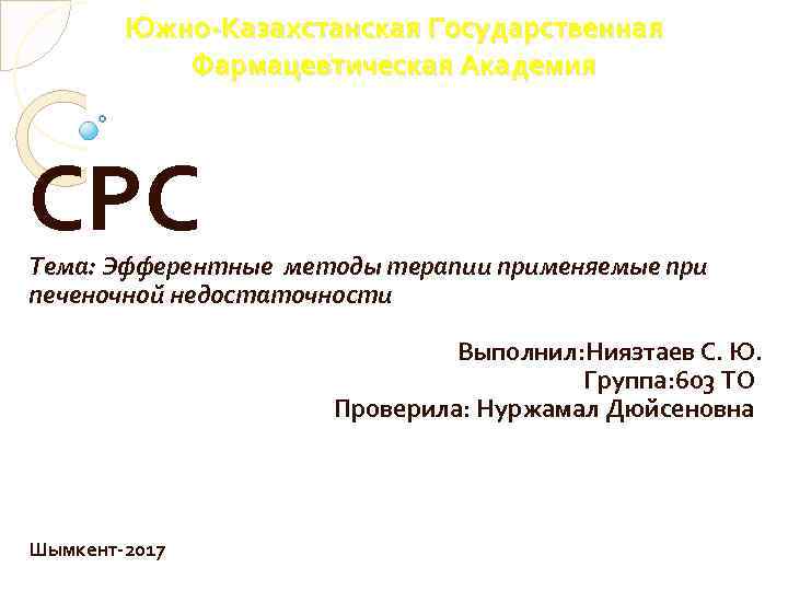 Южно-Казахстанская Государственная Фармацевтическая Академия СРС Тема: Эфферентные методы терапии применяемые при печеночной недостаточности Выполнил: