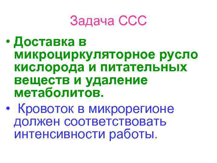 Задача ССС • Доставка в микроциркуляторное русло кислорода и питательных веществ и удаление метаболитов.