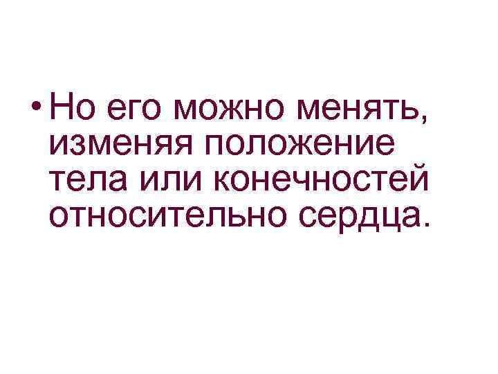  • Но его можно менять, изменяя положение тела или конечностей относительно сердца. 