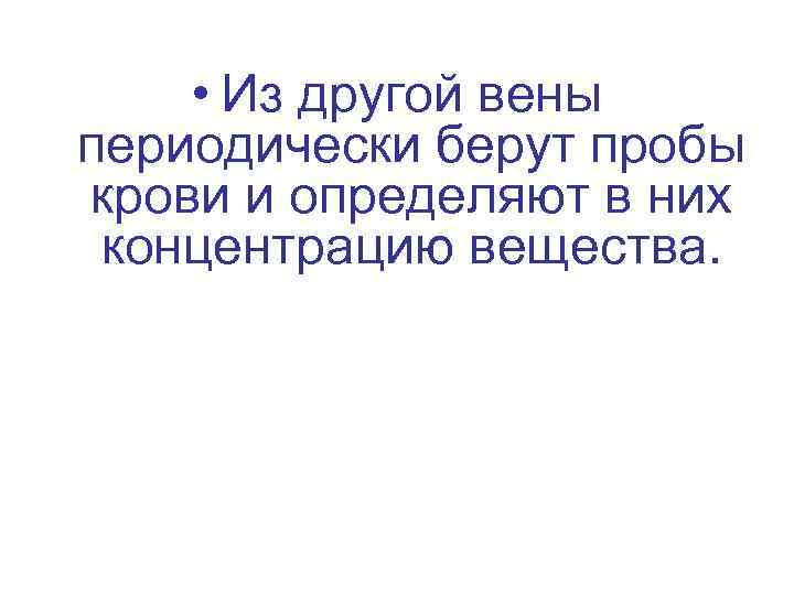  • Из другой вены периодически берут пробы крови и определяют в них концентрацию