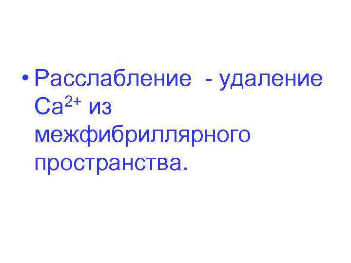  • Расслабление - удаление 2+ из Ca межфибриллярного пространства. 