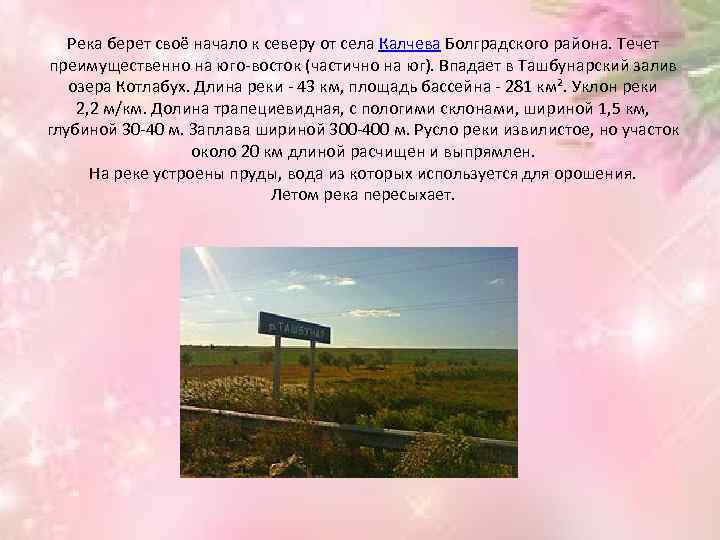 Река берет своё начало к северу от села Калчева Болградского района. Течет преимущественно на