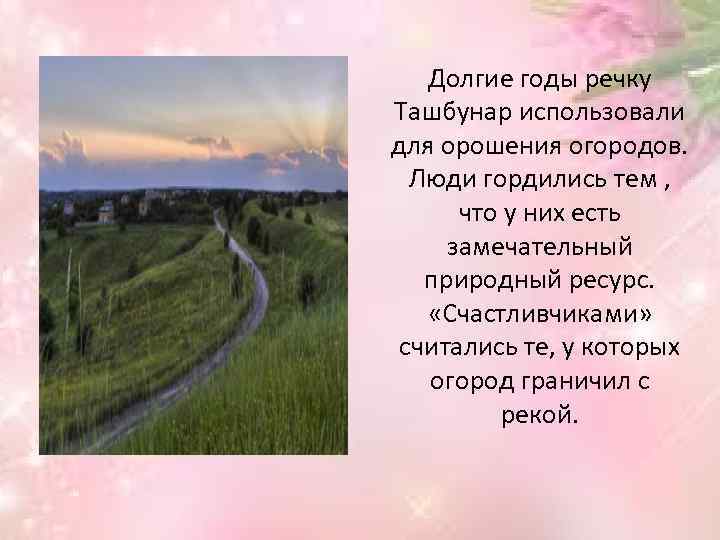 Долгие годы речку Ташбунар использовали для орошения огородов. Люди гордились тем , что у