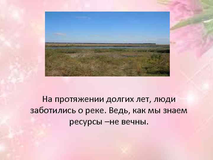 На протяжении долгих лет, люди заботились о реке. Ведь, как мы знаем ресурсы –не