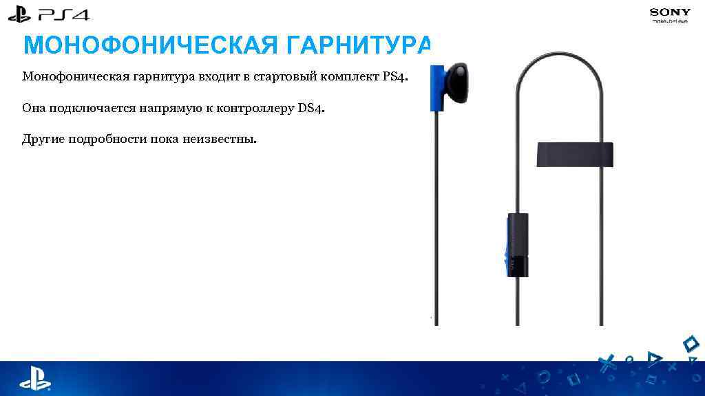 МОНОФОНИЧЕСКАЯ ГАРНИТУРА Монофоническая гарнитура входит в стартовый комплект PS 4. Она подключается напрямую к