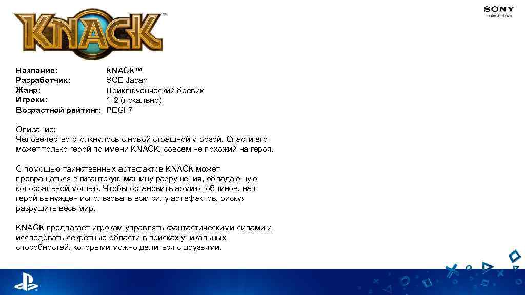 Название: Разработчик: Жанр: Игроки: Возрастной рейтинг: KNACK™ SCE Japan Приключенческий боевик 1 -2 (локально)