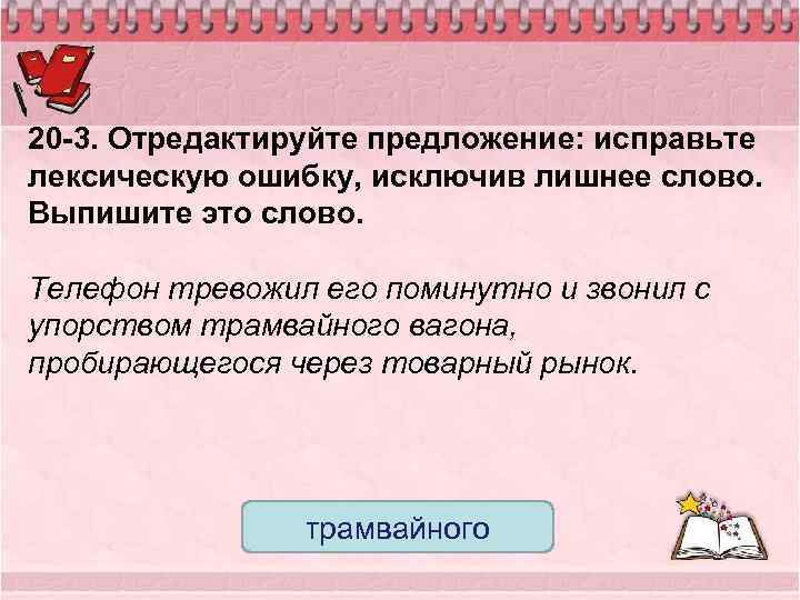 20 -3. Отредактируйте предложение: исправьте лексическую ошибку, исключив лишнее слово. Выпишите это слово. Телефон