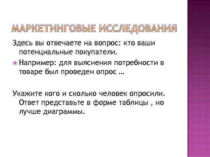 Здесь вы отвечаете на вопрос: кто ваши потенциальные покупатели. Например: для выяснения потребности в