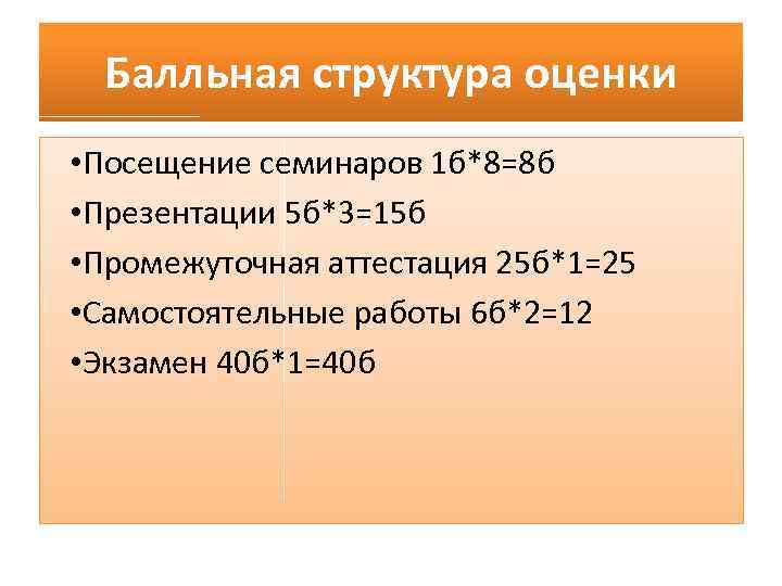 Балльная структура оценки • Посещение семинаров 1 б*8=8 б • Презентации 5 б*3=15 б