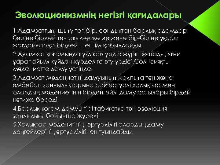 Эволюционизмнің негізгі қағидалары 1. Адамзаттың шығу тегі бір, сондықтан барлық адамдар бәріне бірдей тән