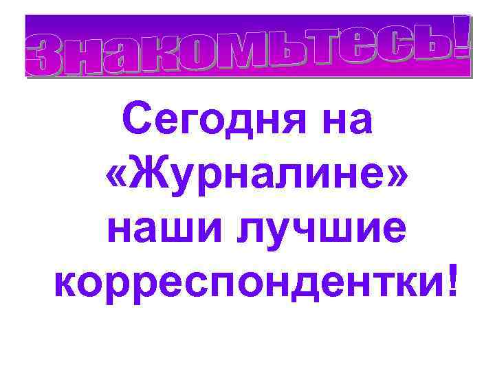 Сегодня на «Журналине» наши лучшие корреспондентки! 