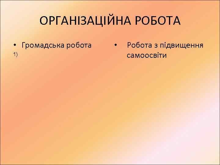 ОРГАНІЗАЦІЙНА РОБОТА • Громадська робота 1) • Робота з підвищення самоосвіти 