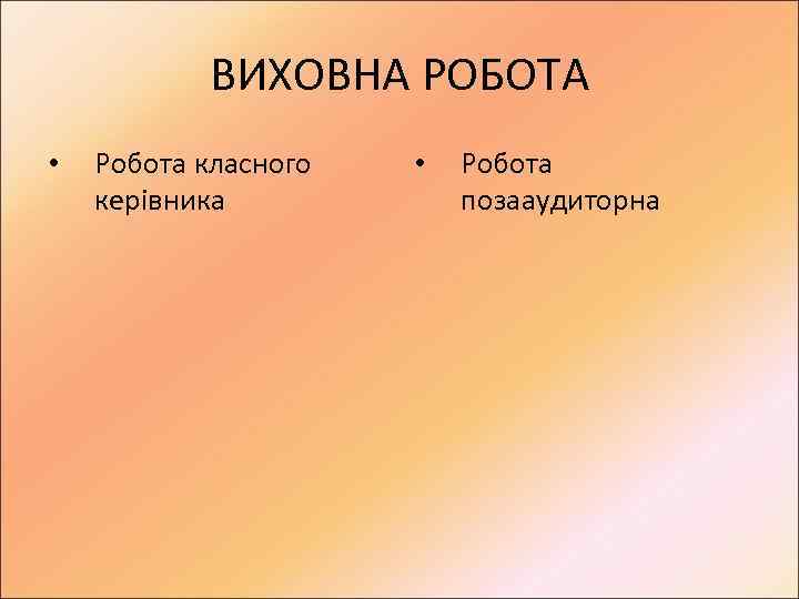 ВИХОВНА РОБОТА • Робота класного керівника • Робота позааудиторна 