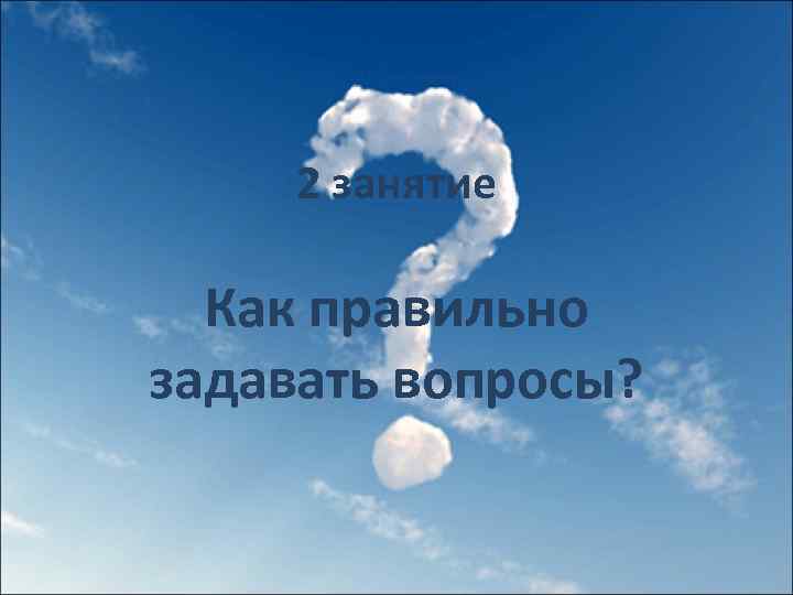 2 занятие Как правильно задавать вопросы? 