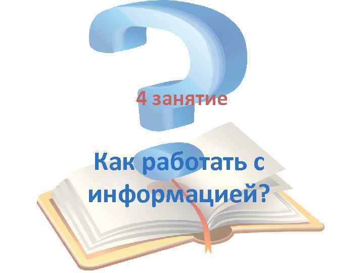 4 занятие Как работать с информацией? 