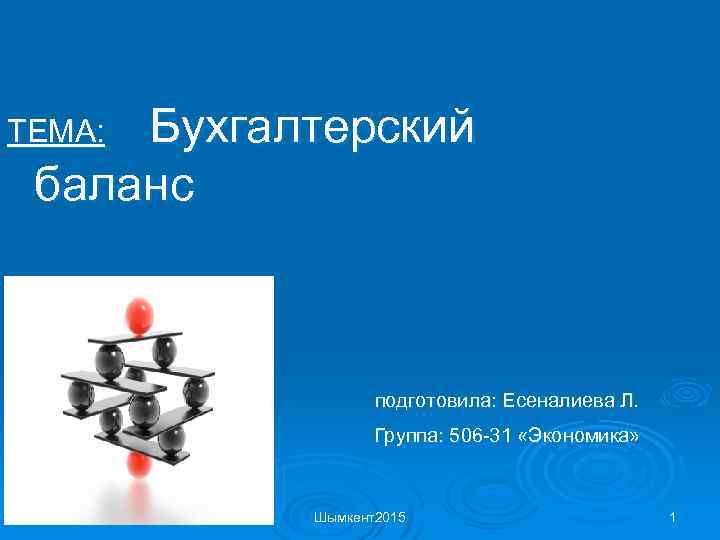 Бухгалтерский баланс ТЕМА: подготовила: Есеналиева Л. Группа: 506 -31 «Экономика» Шымкент2015 1 