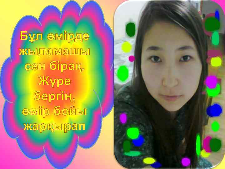 Бұл өмірде жыламашы сен бірақ. Жүре бергің, өмір бойы жарқырап 