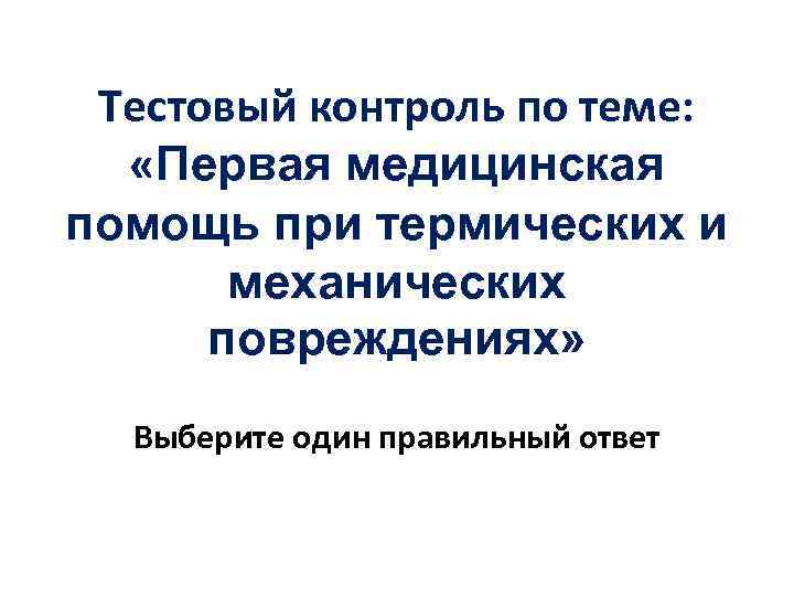 Тестовый контроль по теме: «Первая медицинская помощь при термических и механических повреждениях» Выберите один