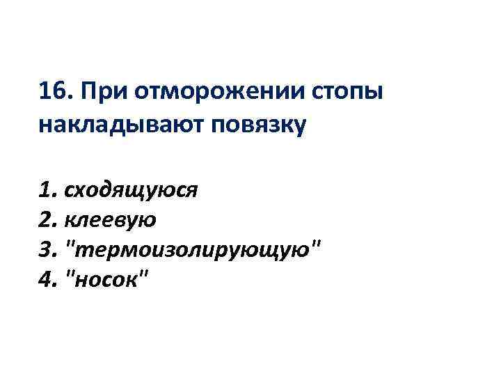 16. При отморожении стопы накладывают повязку 1. сходящуюся 2. клеевую 3. 