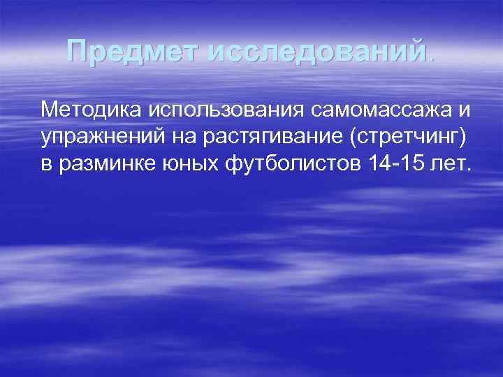 Предмет исследований. Методика использования самомассажа и упражнений на растягивание (стретчинг) в разминке юных футболистов