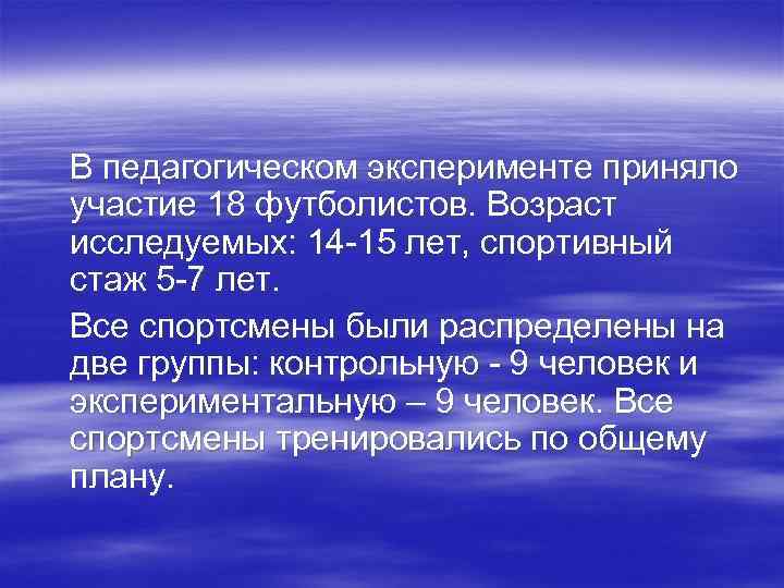 В педагогическом эксперименте приняло участие 18 футболистов. Возраст исследуемых: 14 -15 лет, спортивный стаж