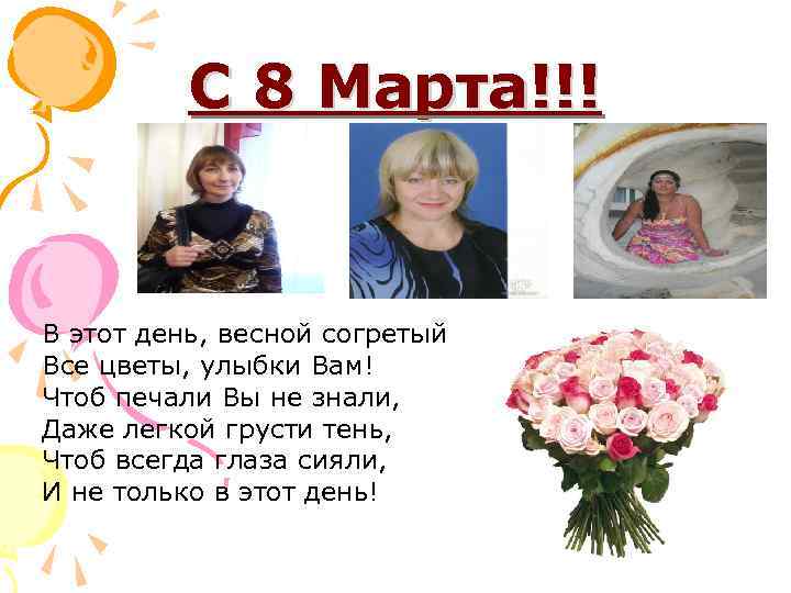 С 8 Марта!!! В этот день, весной согретый Все цветы, улыбки Вам! Чтоб печали