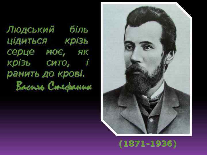 Людський біль цідиться крізь серце моє, як крізь сито, і ранить до крові. Василь